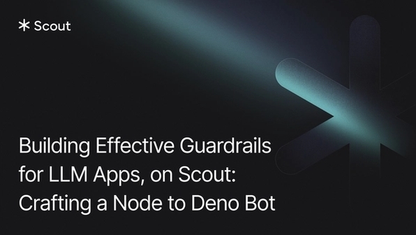 Building Effective Guardrails for LLM Apps, on Scout: Crafting a Node to Deno Bot